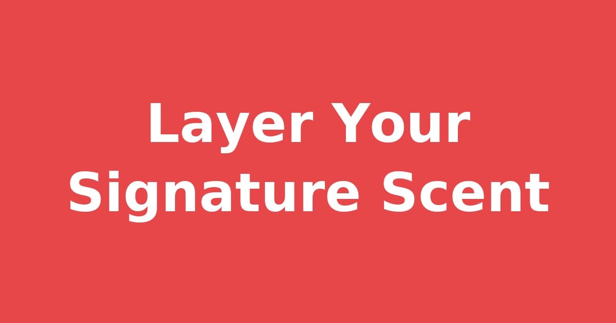 How to Layer Fragrances: The Art of Building a Unique Signature Scent